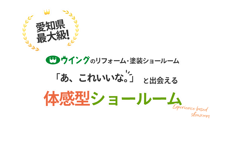 愛知県最大級　ウイングのリフォーム・塗装ショールーム　「あ、これいいな。」と出会える　体感型ショールーム